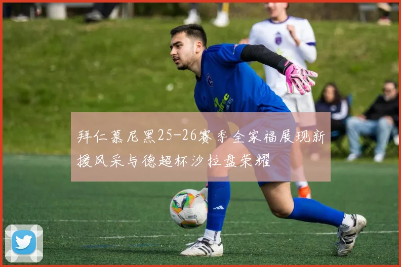 拜仁慕尼黑25-26赛季全家福展现新援风采与德超杯沙拉盘荣耀