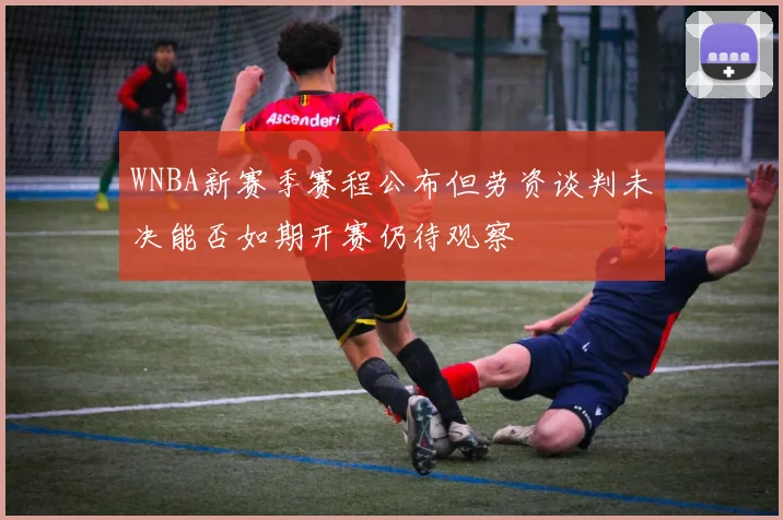 WNBA新赛季赛程公布但劳资谈判未决能否如期开赛仍待观察