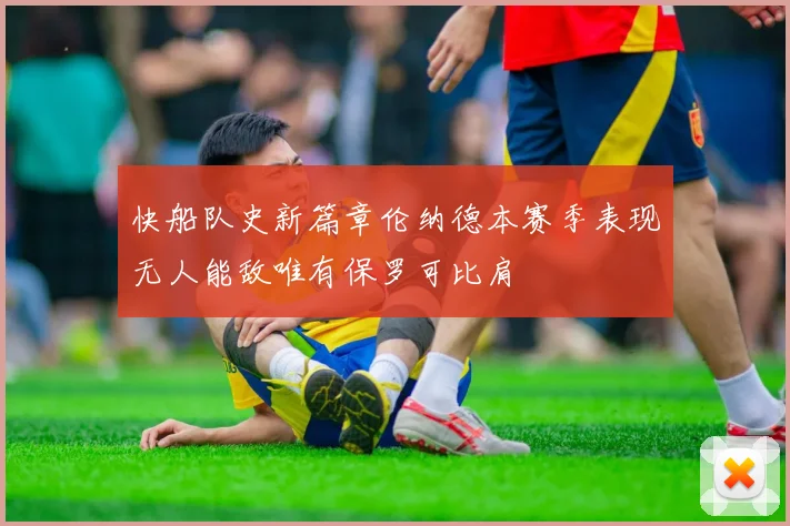 快船队史新篇章伦纳德本赛季表现无人能敌唯有保罗可比肩