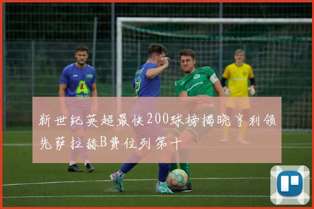 新世纪英超最快200球榜揭晓亨利领先萨拉赫B费位列第十