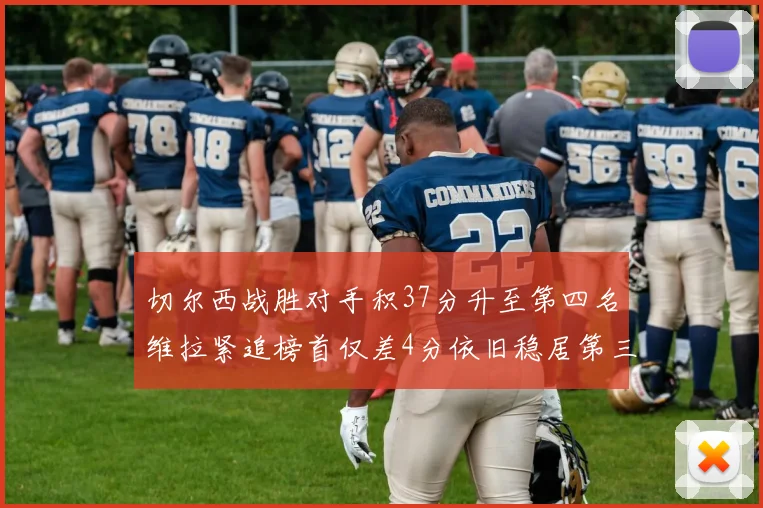 切尔西战胜对手积37分升至第四名维拉紧追榜首仅差4分依旧稳居第三