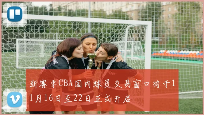 新赛季CBA国内球员交易窗口将于11月16日至22日正式开启