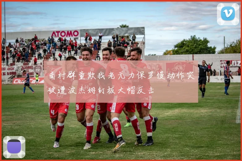 南村群童欺我老无力保罗慢动作突破遭波杰姆钉板大帽反击