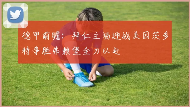 德甲前瞻：拜仁主场迎战美因茨多特争胜弗赖堡全力以赴