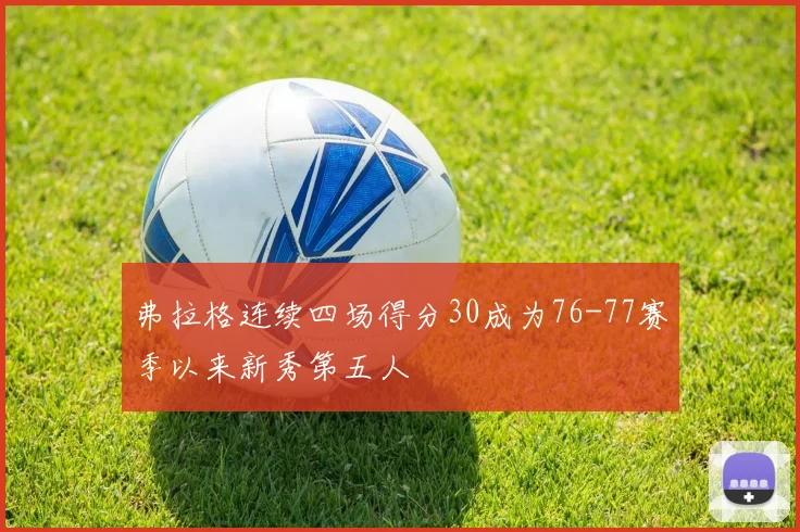 弗拉格连续四场得分30成为76-77赛季以来新秀第五人