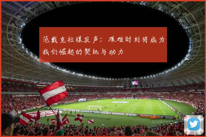 范戴克社媒发声：艰难时刻将成为我们崛起的契机与动力