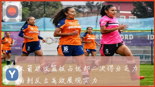 火箭进攻篮板占优却二次得分乏力马刺反击高效展现实力